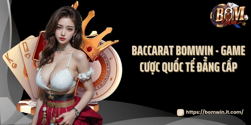 Baccarat BOMWIN - Game Cược Quốc Tế Đẳng Cấp