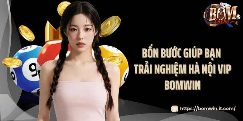 Bốn bước giúp bạn trải nghiệm Hà Nội VIP Bomwin