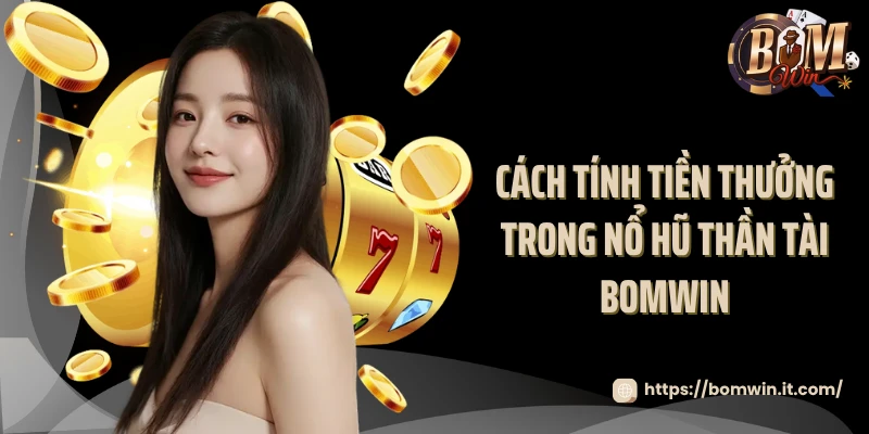 Cách tính tiền thưởng trong nổ hũ thần tài Bomwin