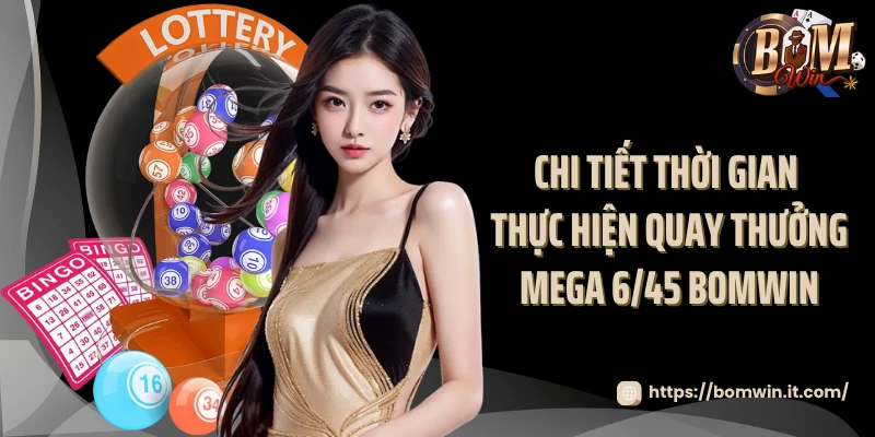 Chi tiết thời gian thực hiện quay thưởng Mega 6/45 Bomwin