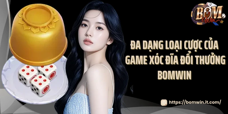 Đa dạng loại cược của game xóc đĩa đổi thưởng Bomwin