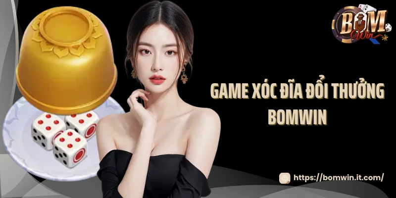 Game Xóc Đĩa Đổi Thưởng Bomwin -  Thử Thách Vận May Của Bạn