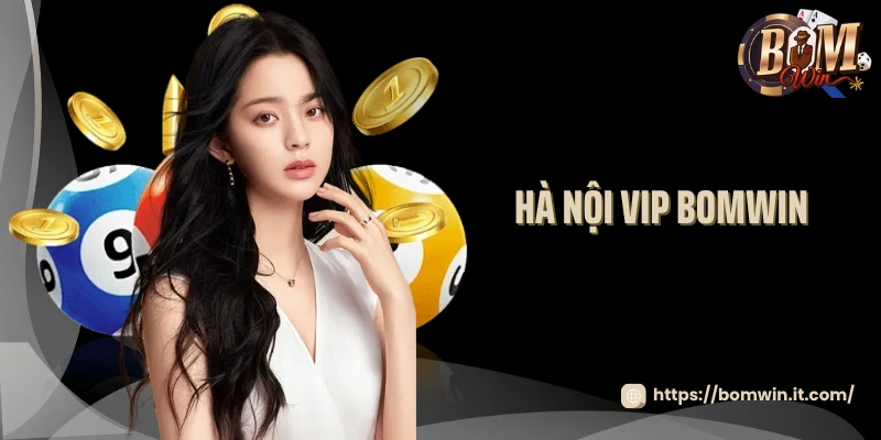 Hà Nội VIP Bomwin - Đẳng Cấp Của Dân Chơi chuyên nghiệp