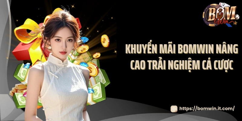 Khuyến Mại BOMWIN Khuyến mãi BOMWIN nâng cao trải nghiệm cá cược