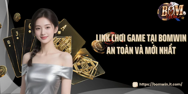 Link chơi game tại BOMWIN an toàn và mới nhất
