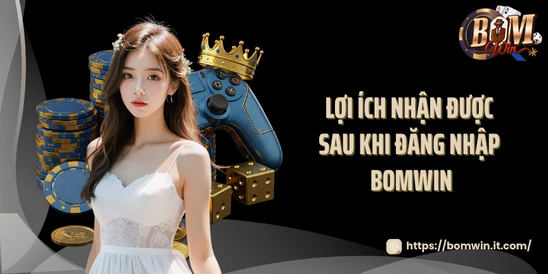 Đăng Nhập BOMWIN Lợi ích nhận được sau khi đăng nhập BOMWIN
