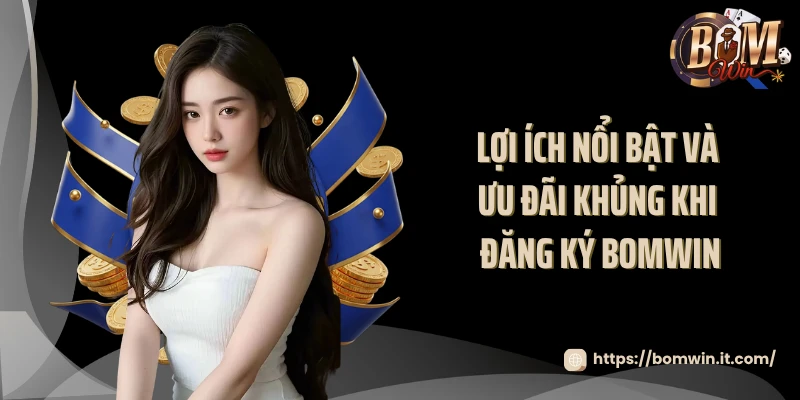 Lợi ích nổi bật và ưu đãi khủng khi đăng ký BOMWIN