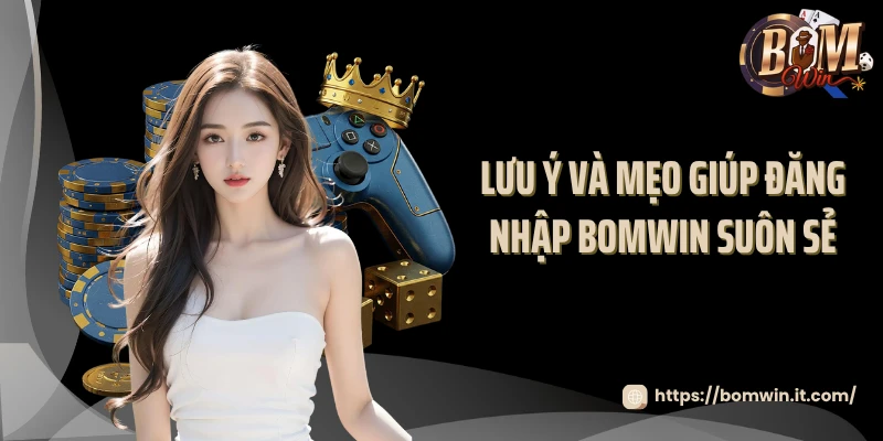 Đăng Nhập BOMWIN Lưu ý và mẹo giúp đăng nhập BOMWIN suôn sẻ