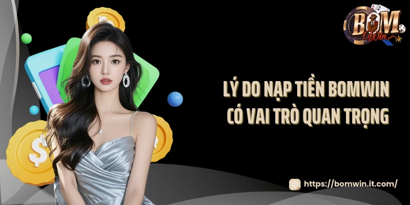 Nạp Tiền BOMWIN Lý do nạp tiền BOMWIN có vai trò quan trọng