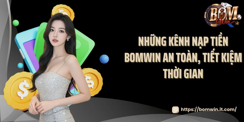 Nạp Tiền BOMWIN Những kênh nạp tiền BOMWIN an toàn, tiết kiệm thời gian