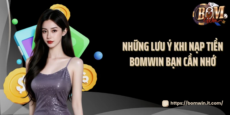 Nạp Tiền BOMWIN Những lưu ý khi nạp tiền BOMWIN bạn cần nhớ