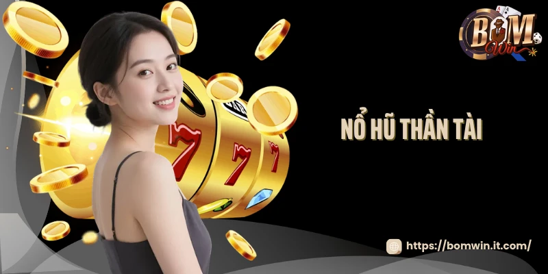 Nổ Hũ Thần Tài - Săn Lộc Vàng May Mắn Tại Nền Tảng Bomwin