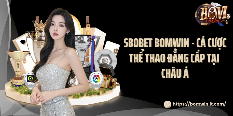 SBOBET BOMWIN - Cá Cược Thể Thao Đẳng Cấp Tại Châu Á