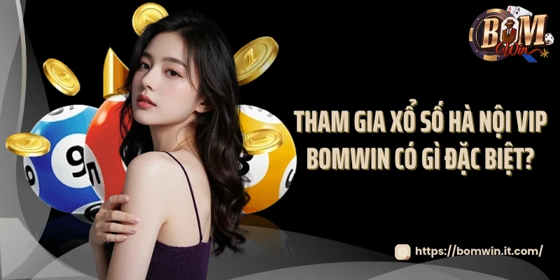 Tham gia xổ số Hà Nội VIP Bomwin có gì đặc biệt?