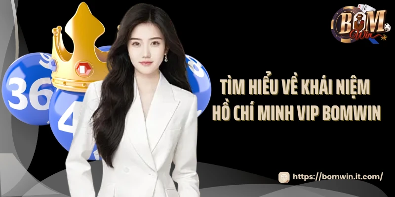 Tìm hiểu về khái niệm Hồ Chí Minh VIP Bomwin